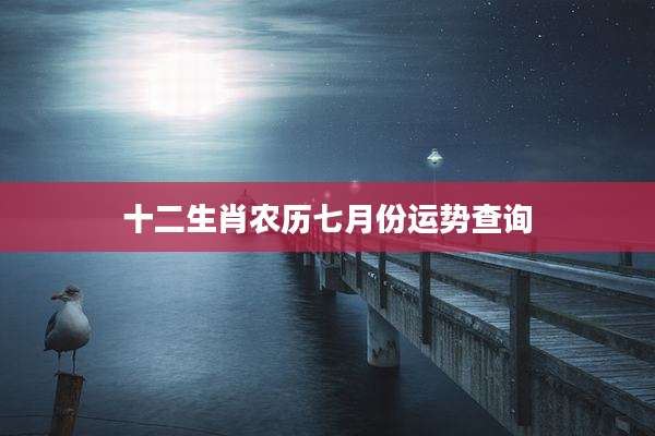 十二生肖农历七月份运势查询