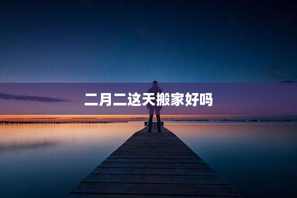 二月二这天搬家好吗