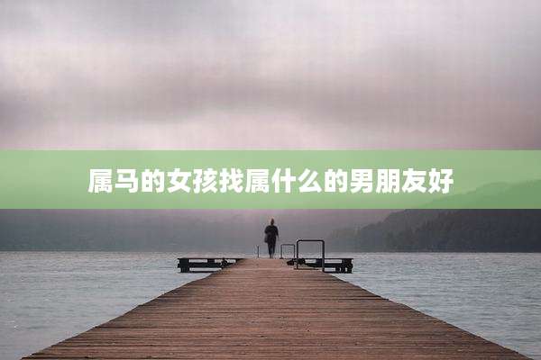 属马的女孩找属什么的男朋友好