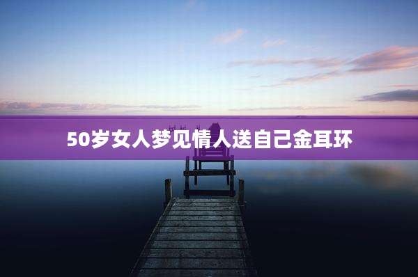 50岁女人梦见情人送自己金耳环