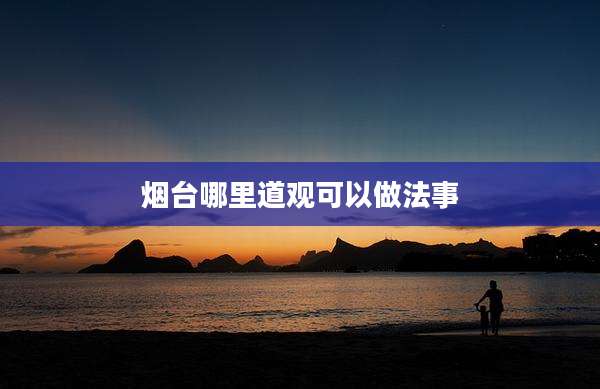 烟台哪里道观可以做法事