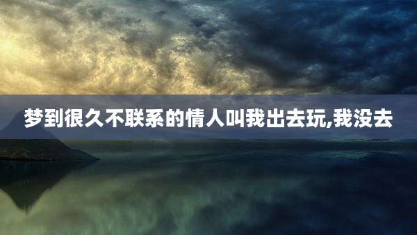 梦到很久不联系的情人叫我出去玩,我没去