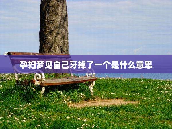 孕妇梦见自己牙掉了一个是什么意思