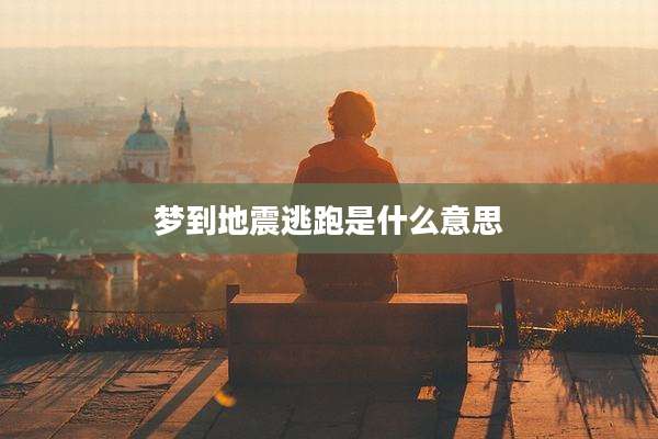 梦到地震逃跑是什么意思