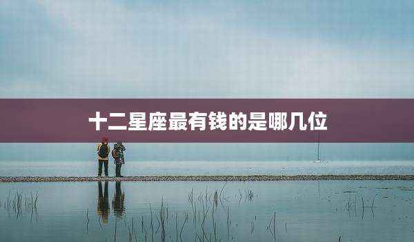 十二星座最有钱的是哪几位