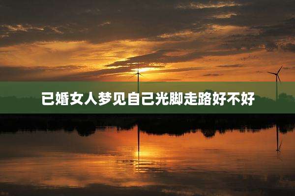 已婚女人梦见自己光脚走路好不好
