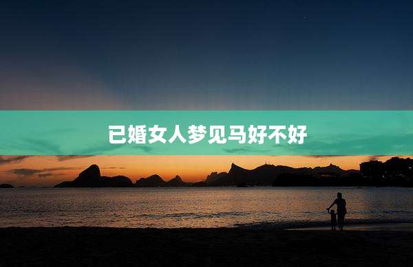 已婚女人梦见马好不好