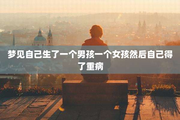 梦见自己生了一个男孩一个女孩然后自己得了重病