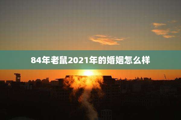 84年老鼠2021年的婚姻怎么样