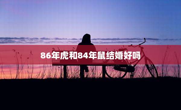 86年虎和84年鼠结婚好吗
