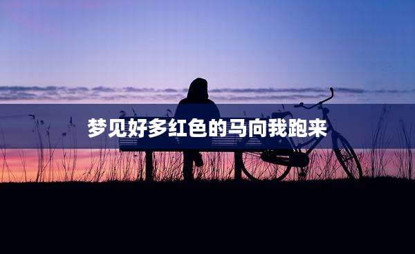梦见好多红色的马向我跑来