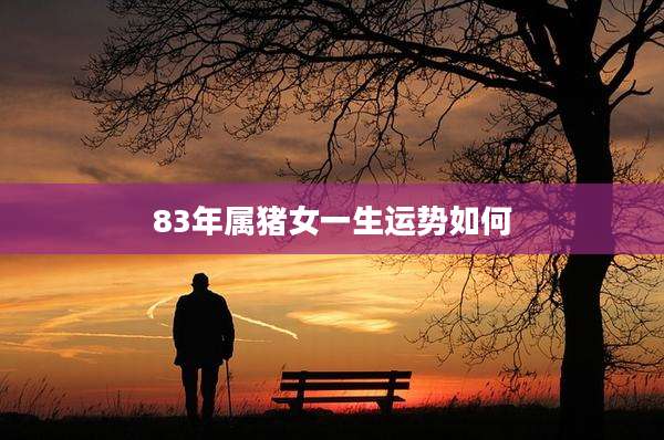 83年属猪女一生运势如何