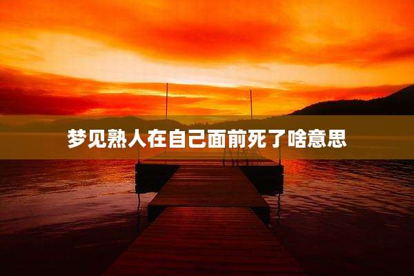 梦见熟人在自己面前死了啥意思