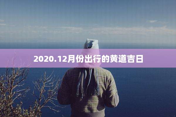 2020.12月份出行的黄道吉日