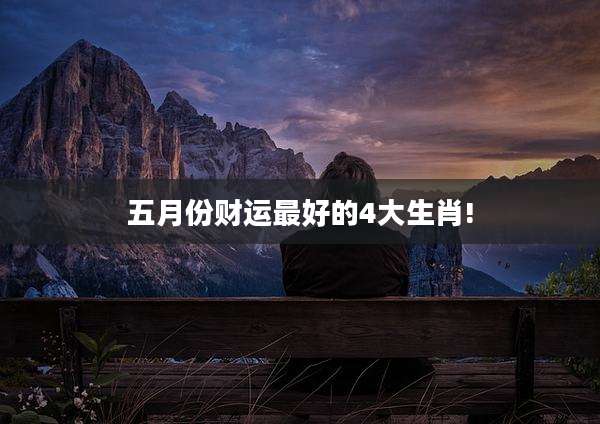 五月份财运最好的4大生肖!