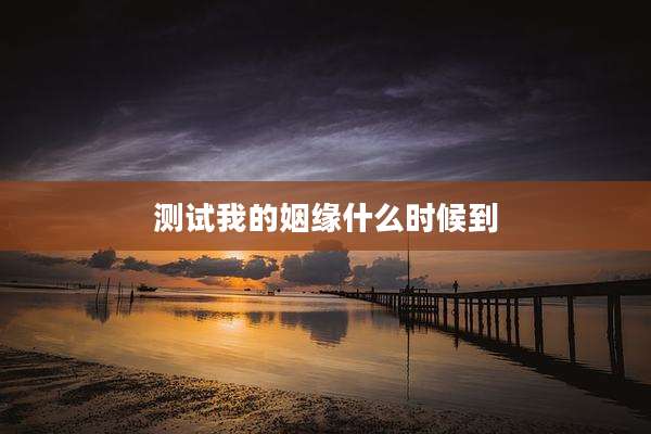 测试我的姻缘什么时候到