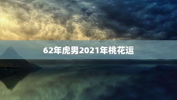 62年虎男2021年桃花运
