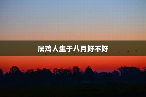 属鸡人生于八月好不好