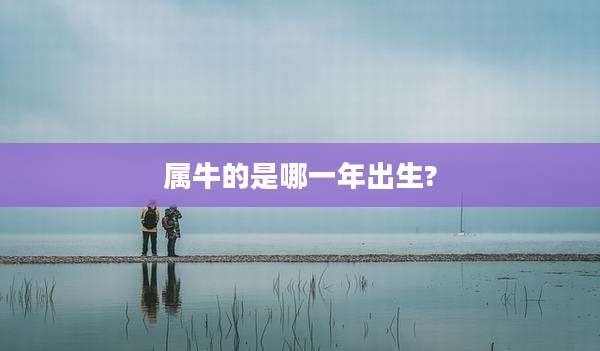 属牛的是哪一年出生?
