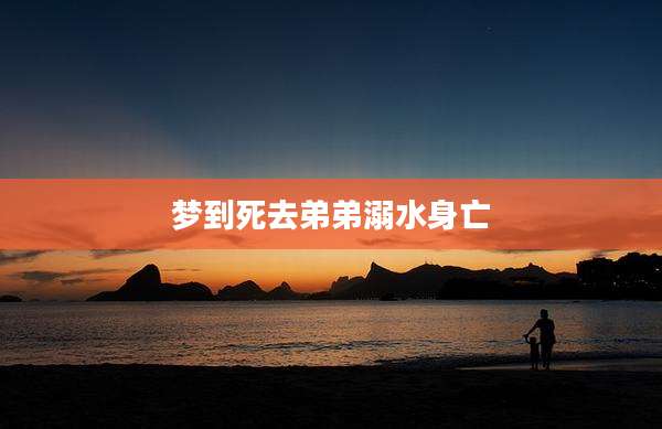 梦到死去弟弟溺水身亡