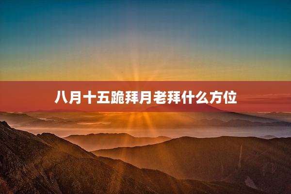 八月十五跪拜月老拜什么方位