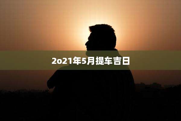 2o21年5月提车吉日