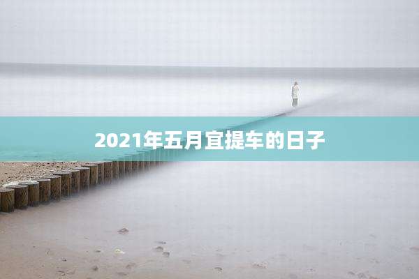 2021年五月宜提车的日子