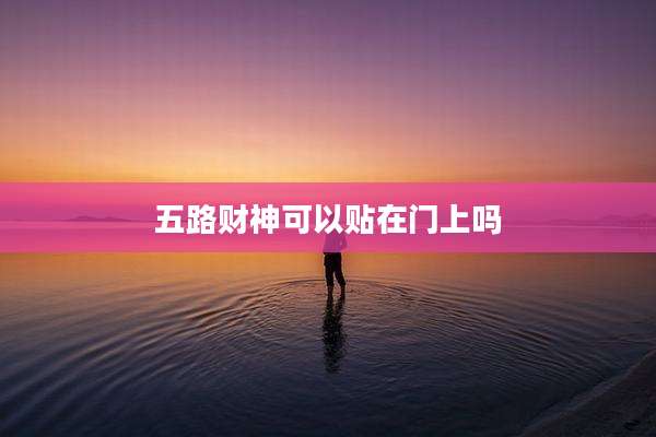 五路财神可以贴在门上吗