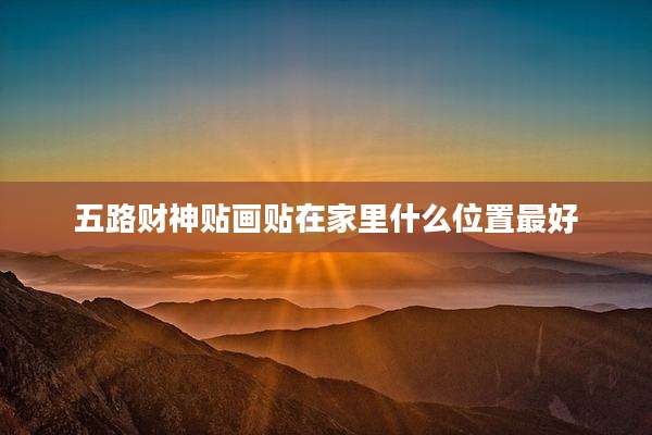 五路财神贴画贴在家里什么位置最好