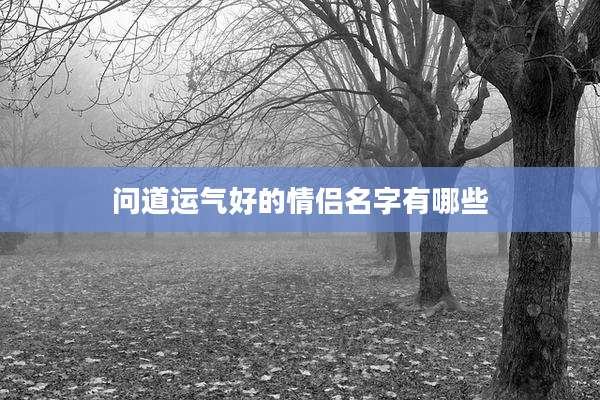 问道运气好的情侣名字有哪些