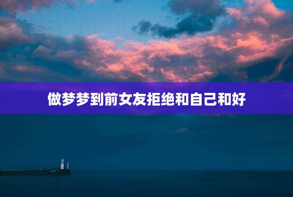 做梦梦到前女友拒绝和自己和好