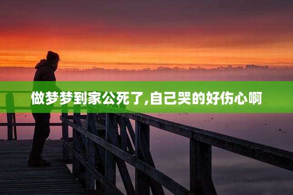 做梦梦到家公死了,自己哭的好伤心啊