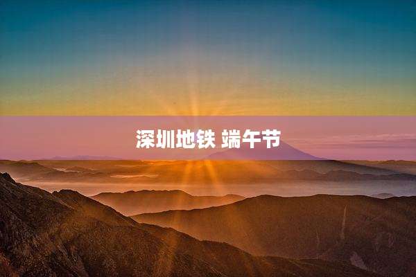 深圳地铁 端午节