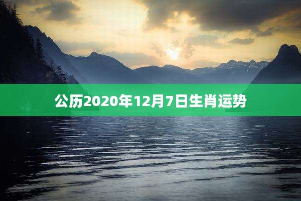 公历2020年12月7日生肖运势
