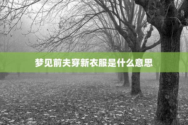 梦见前夫穿新衣服是什么意思