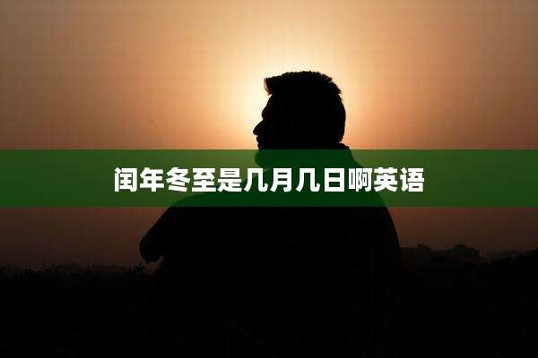 闰年冬至是几月几日啊英语