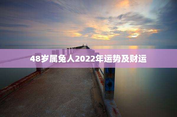 48岁属兔人2022年运势及财运