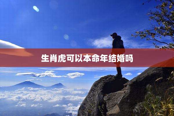 生肖虎可以本命年结婚吗