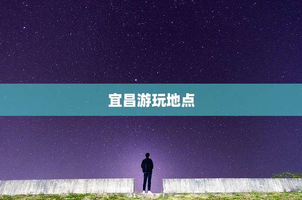 宜昌游玩地点