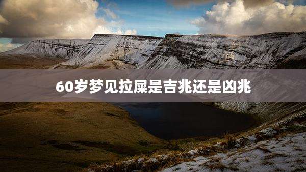 60岁梦见拉屎是吉兆还是凶兆