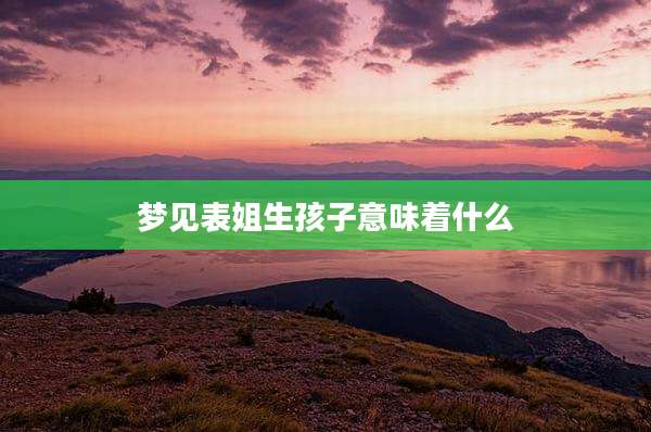 梦见表姐生孩子意味着什么