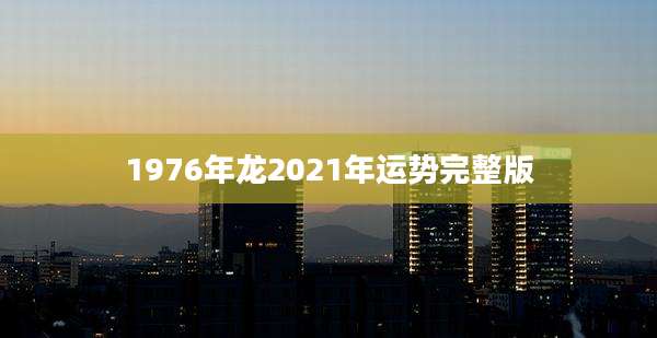 1976年龙2021年运势完整版