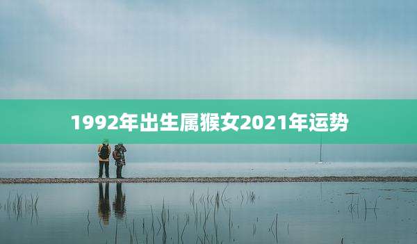 1992年出生属猴女2021年运势