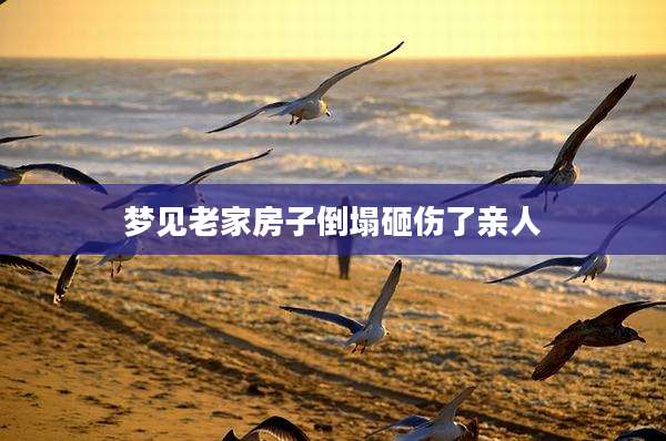 梦见老家房子倒塌砸伤了亲人