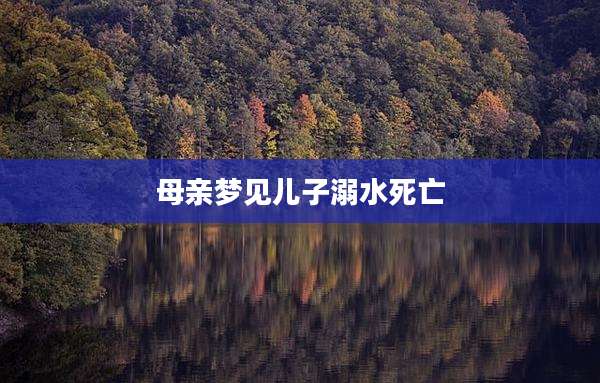 母亲梦见儿子溺水死亡