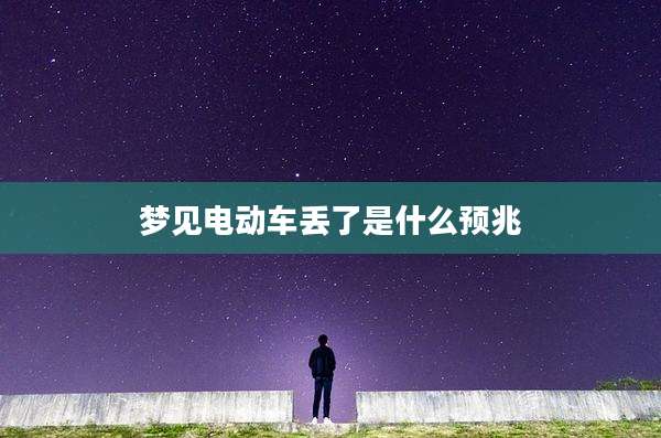 梦见电动车丢了是什么预兆