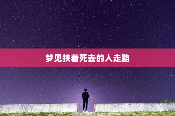 梦见扶着死去的人走路