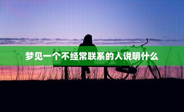 梦见一个不经常联系的人说明什么