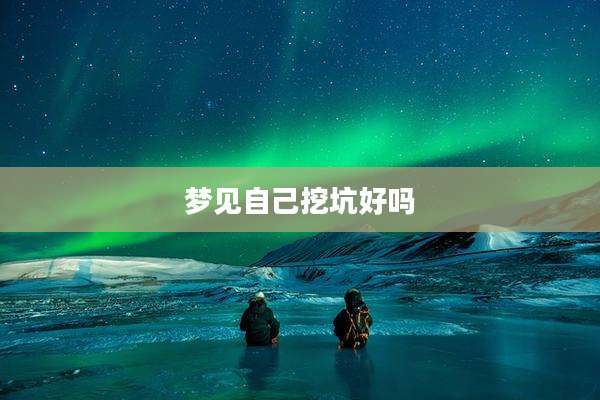 梦见自己挖坑好吗