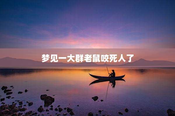 梦见一大群老鼠咬死人了
